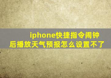 iphone快捷指令闹钟后播放天气预报怎么设置不了