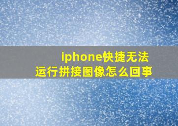 iphone快捷无法运行拼接图像怎么回事