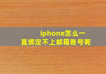 iphone怎么一直绑定不上邮箱账号呢