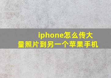 iphone怎么传大量照片到另一个苹果手机