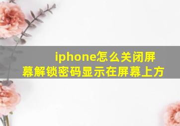 iphone怎么关闭屏幕解锁密码显示在屏幕上方