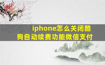 iphone怎么关闭酷狗自动续费功能微信支付