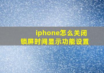 iphone怎么关闭锁屏时间显示功能设置