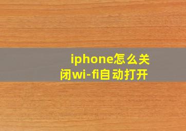 iphone怎么关闭wi-fi自动打开