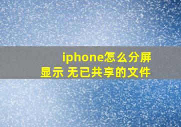 iphone怎么分屏显示 无已共享的文件