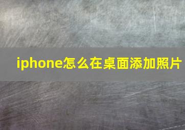 iphone怎么在桌面添加照片