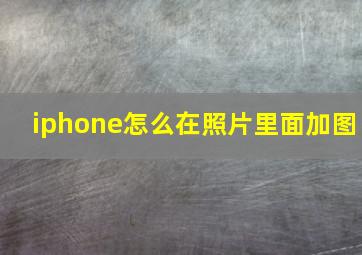 iphone怎么在照片里面加图