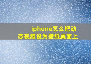 iphone怎么把动态视频设为壁纸桌面上