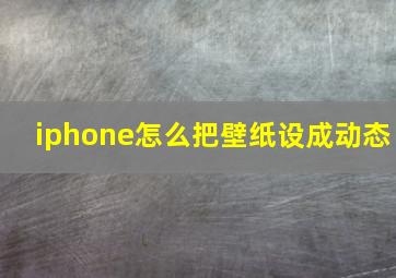 iphone怎么把壁纸设成动态