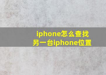 iphone怎么查找另一台iphone位置