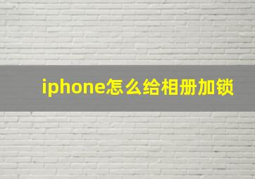 iphone怎么给相册加锁