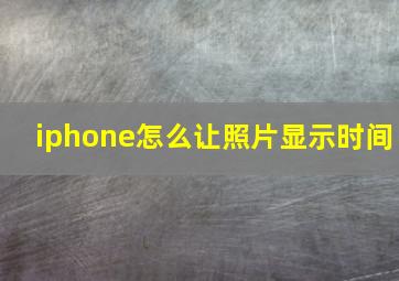 iphone怎么让照片显示时间