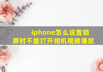 iphone怎么设置锁屏时不能打开相机视频播放