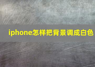 iphone怎样把背景调成白色