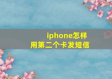 iphone怎样用第二个卡发短信