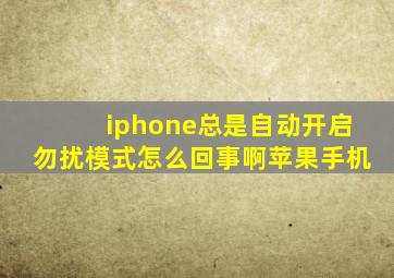 iphone总是自动开启勿扰模式怎么回事啊苹果手机