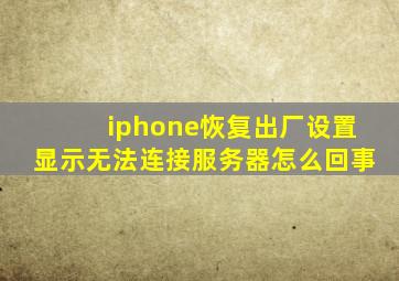 iphone恢复出厂设置显示无法连接服务器怎么回事