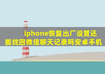 iphone恢复出厂设置还能找回微信聊天记录吗安卓手机