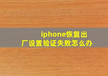 iphone恢复出厂设置验证失败怎么办