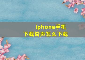 iphone手机下载铃声怎么下载