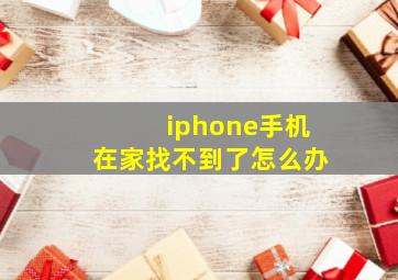 iphone手机在家找不到了怎么办