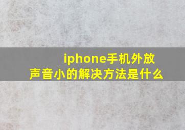 iphone手机外放声音小的解决方法是什么