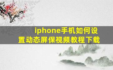 iphone手机如何设置动态屏保视频教程下载