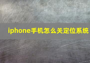 iphone手机怎么关定位系统