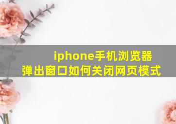 iphone手机浏览器弹出窗口如何关闭网页模式