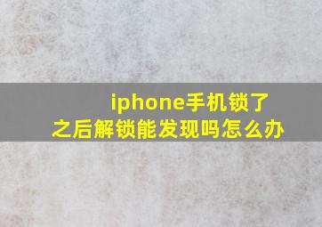 iphone手机锁了之后解锁能发现吗怎么办