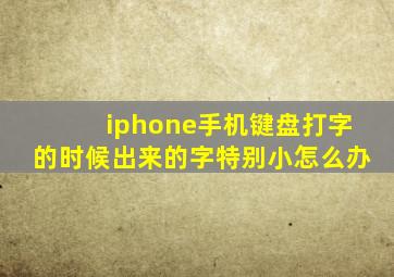 iphone手机键盘打字的时候出来的字特别小怎么办