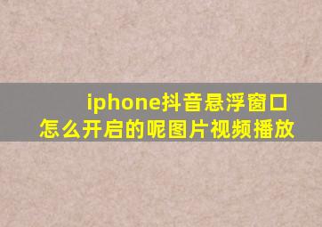 iphone抖音悬浮窗口怎么开启的呢图片视频播放