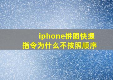 iphone拼图快捷指令为什么不按照顺序