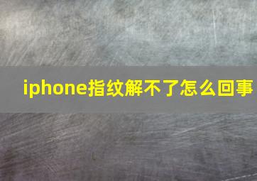 iphone指纹解不了怎么回事