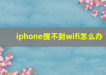 iphone搜不到wifi怎么办