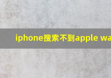 iphone搜索不到apple watch