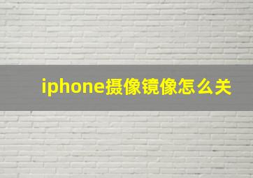 iphone摄像镜像怎么关