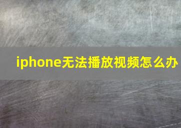 iphone无法播放视频怎么办