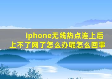 iphone无线热点连上后上不了网了怎么办呢怎么回事