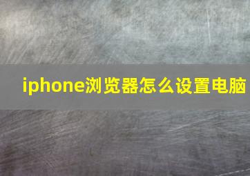 iphone浏览器怎么设置电脑