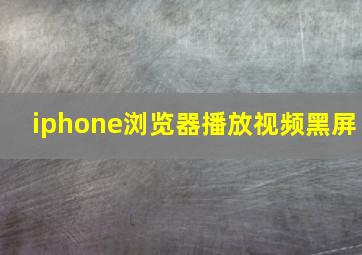 iphone浏览器播放视频黑屏