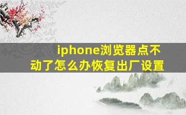 iphone浏览器点不动了怎么办恢复出厂设置