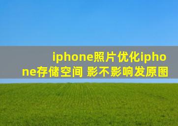 iphone照片优化iphone存储空间 影不影响发原图