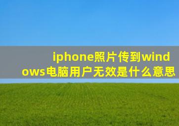 iphone照片传到windows电脑用户无效是什么意思