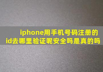 iphone用手机号码注册的id去哪里验证呢安全吗是真的吗