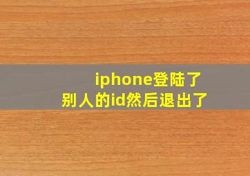 iphone登陆了别人的id然后退出了