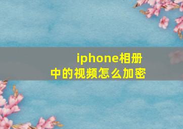 iphone相册中的视频怎么加密