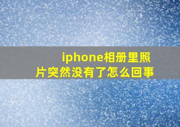 iphone相册里照片突然没有了怎么回事