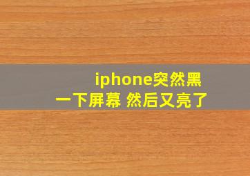 iphone突然黑一下屏幕 然后又亮了