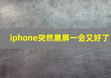 iphone突然黑屏一会又好了